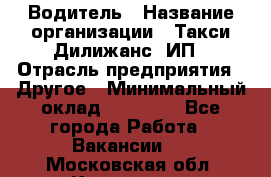 Водитель › Название организации ­ Такси Дилижанс, ИП › Отрасль предприятия ­ Другое › Минимальный оклад ­ 15 000 - Все города Работа » Вакансии   . Московская обл.,Климовск г.